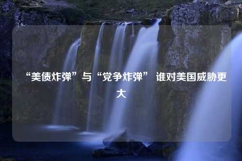 “美债炸弹”与“党争炸弹” 谁对美国威胁更大